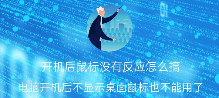 开机后鼠标没有反应怎么搞 电脑开机后不显示桌面鼠标也不能用了？